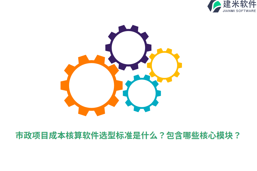市政项目成本核算软件选型标准是什么？包含哪些核心模块？