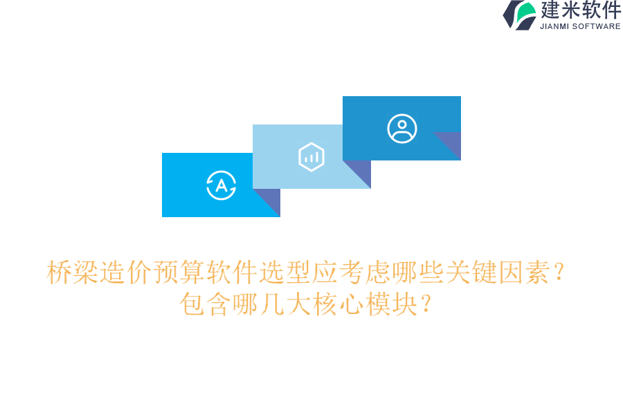 桥梁造价预算软件选型应考虑哪些关键因素？包含哪几大核心模块？