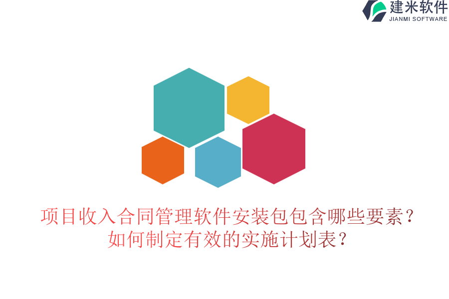 项目收入合同管理软件安装包包含哪些要素？如何制定有效的实施计划表？