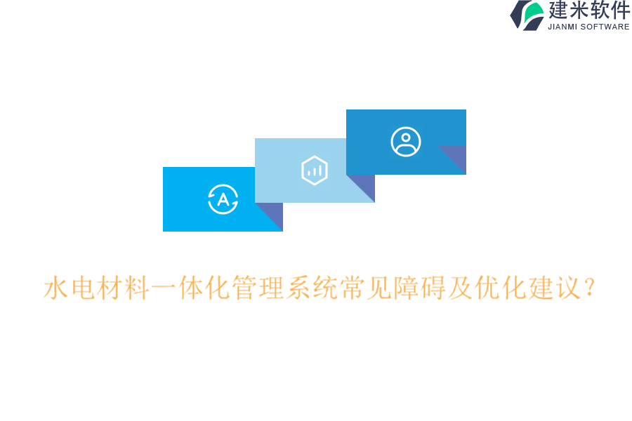 水电材料一体化管理系统常见障碍及优化建议?