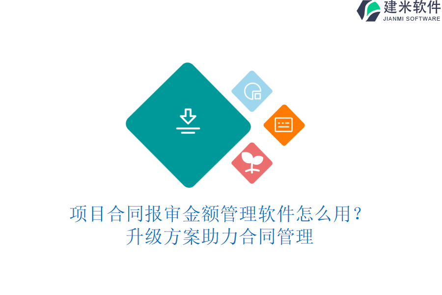 项目合同报审金额管理软件怎么用？升级方案助力合同管理