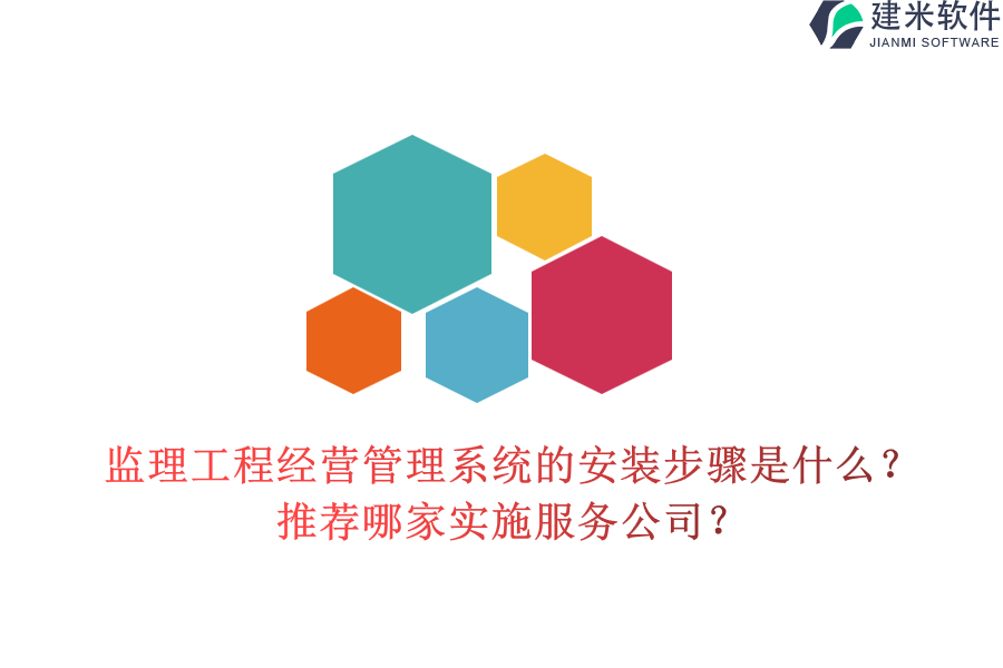监理工程经营管理系统的安装步骤是什么？推荐哪家实施服务公司？