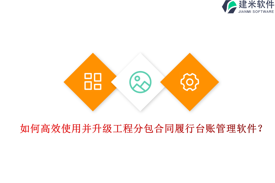 如何高效使用并升级工程分包合同履行台账管理软件？