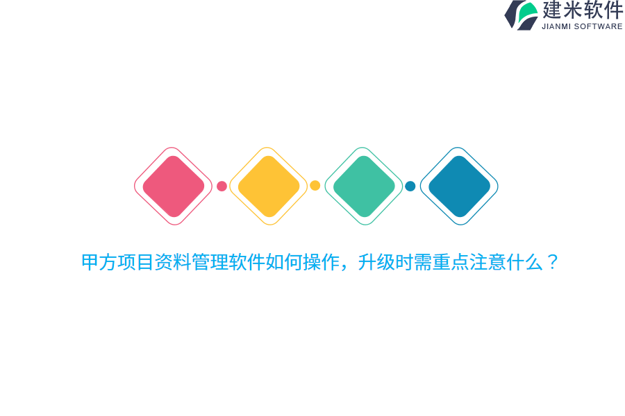 甲方项目资料管理软件如何操作，升级时需重点注意什么？