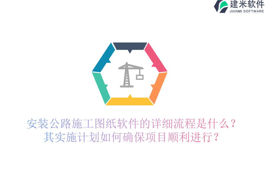 安装公路施工图纸软件的详细流程是什么?其实施计划如何确保项目顺利进行?