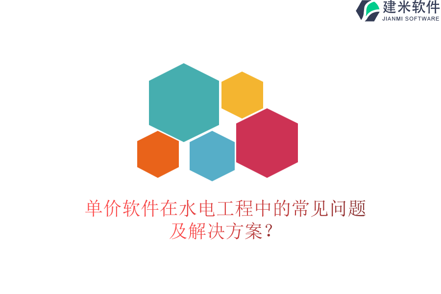 单价软件在水电工程中的常见问题及解决方案?
