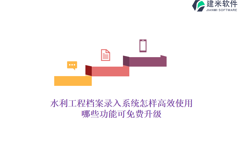 水利工程档案录入系统怎样高效使用？哪些功能可免费升级？