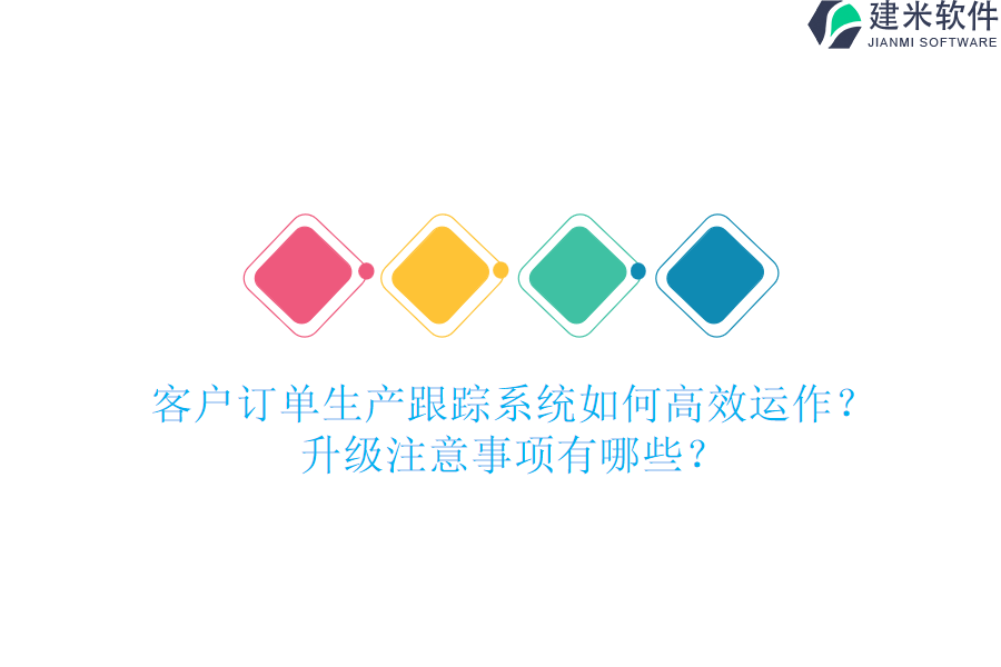 客户订单生产跟踪系统如何高效运作？升级注意事项有哪些？