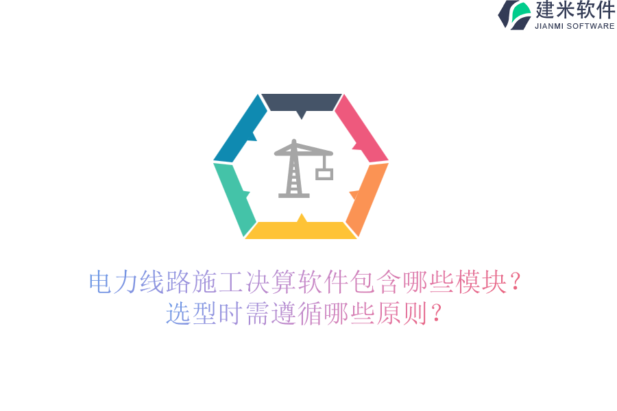 电力线路施工决算软件包含哪些模块？选型时需遵循哪些原则？