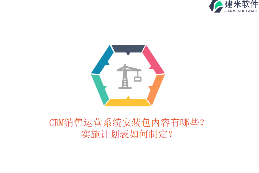 CRM销售运营系统安装包内容有哪些？实施计划表如何制定？