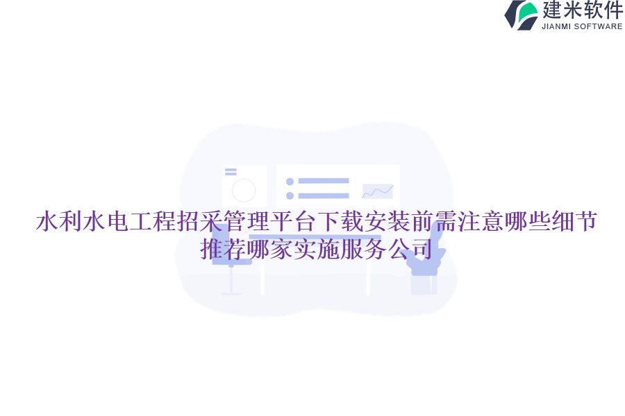 水利水电工程招采管理平台下载安装前需注意哪些细节？推荐哪家实施服务公司？