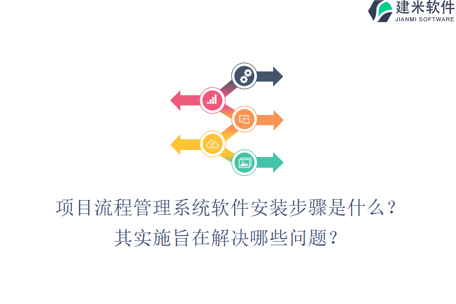 项目流程管理系统软件安装步骤是什么？其实施旨在解决哪些问题？