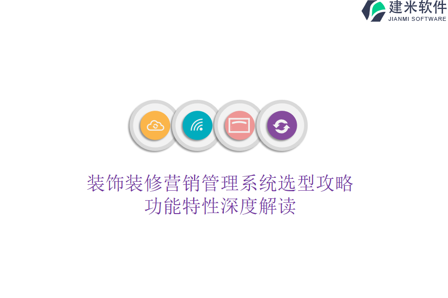 装饰装修营销管理系统选型攻略,功能特性深度解读