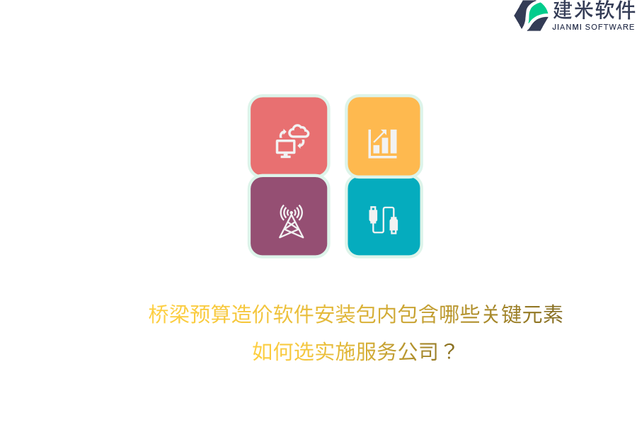 桥梁预算造价软件安装包内包含哪些关键元素？如何选实施服务公司？ 