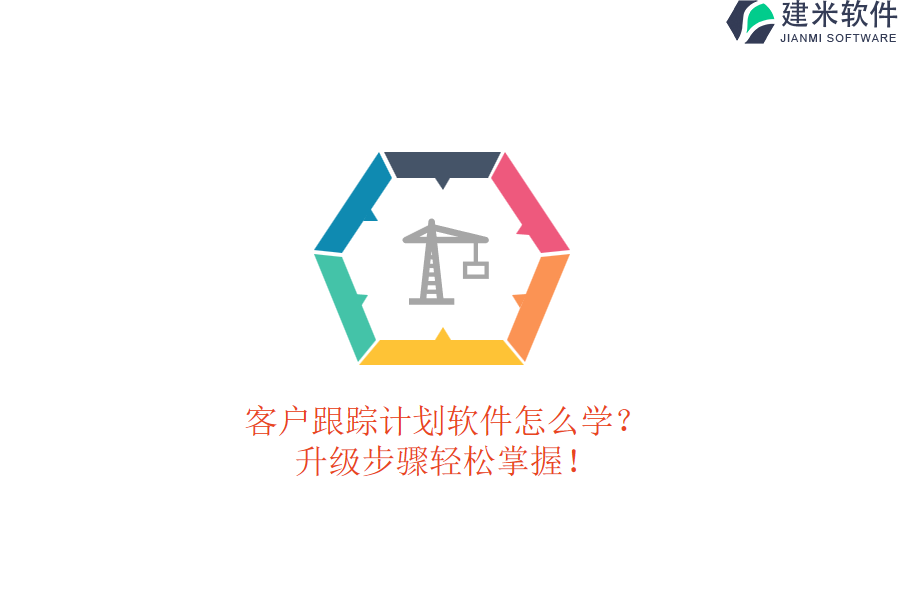 客户跟踪计划软件怎么学？升级步骤轻松掌握！