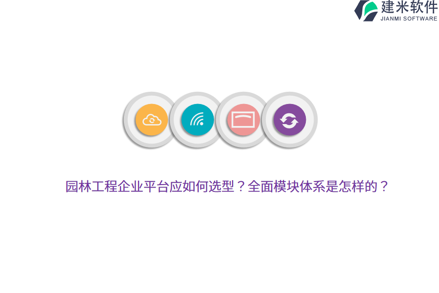 园林工程企业平台应如何选型？全面模块体系是怎样的？