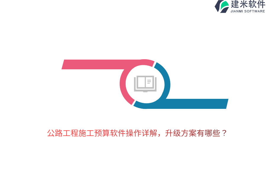 公路工程施工预算软件操作详解，升级方案有哪些？