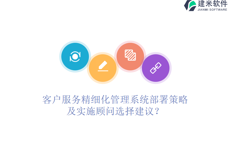 客户服务精细化管理系统部署策略及实施顾问选择建议？