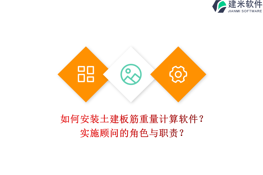 如何安装土建板筋重量计算软件？实施顾问的角色与职责？
