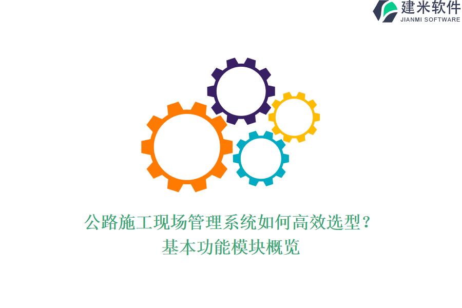 公路施工现场管理系统如何高效选型？基本功能模块概览