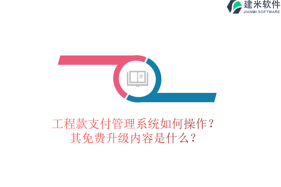 工程款支付管理系统如何操作？其免费升级内容是什么？