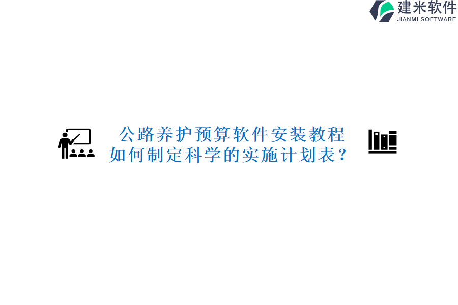 公路养护预算软件安装教程，如何制定科学的实施计划表？
