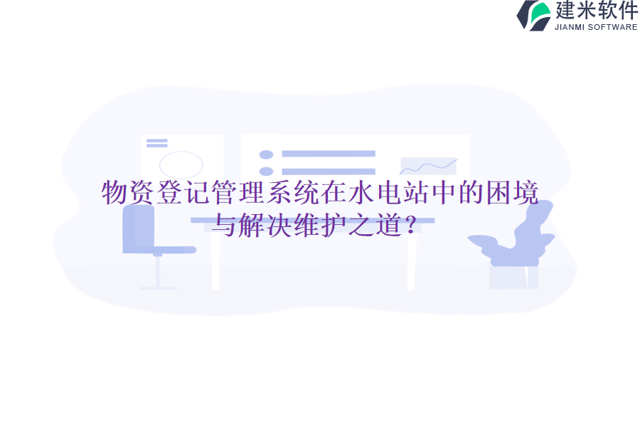 物资登记管理系统在水电站中的困境与解决维护之道?