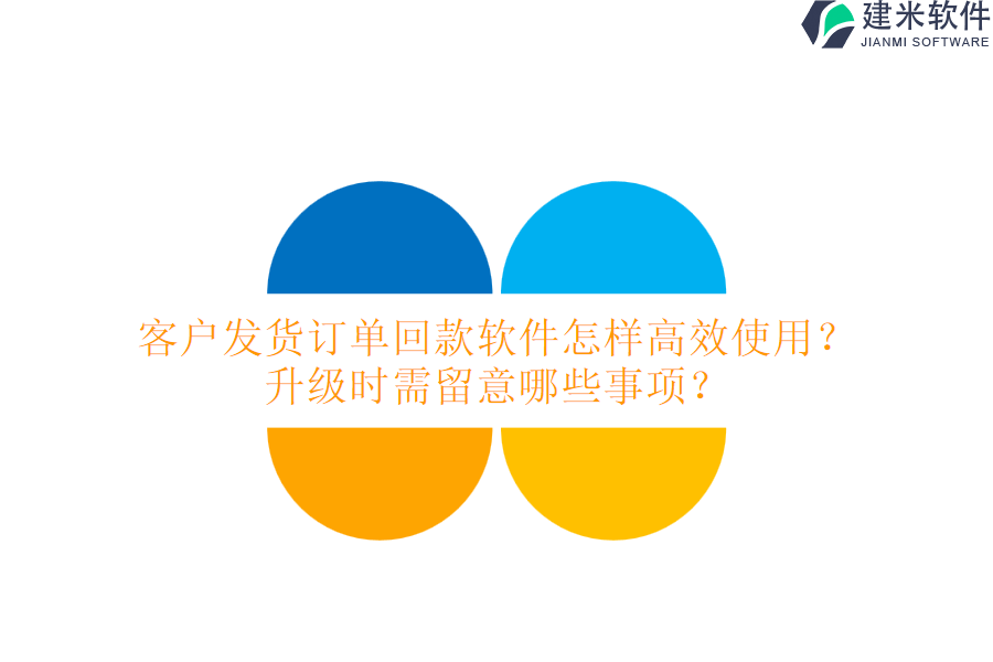 客户发货订单回款软件怎样高效使用？升级时需留意哪些事项？