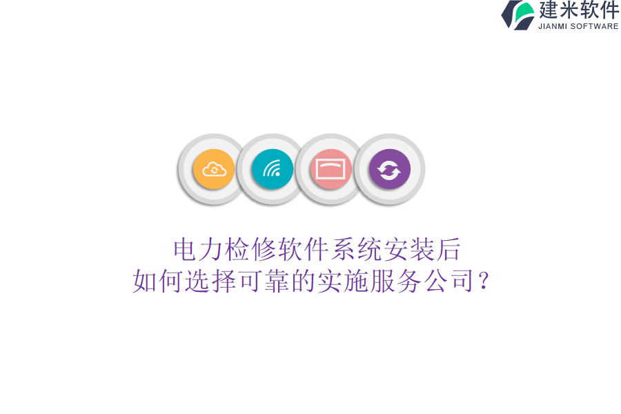 电力检修软件系统安装后,如何选择可靠的实施服务公司?