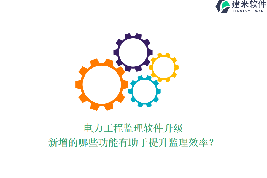 电力工程监理软件升级,新增的哪些功能有助于提升监理效率?