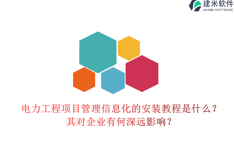 电力工程项目管理信息化的安装教程是什么?其对企业有何深远影响?