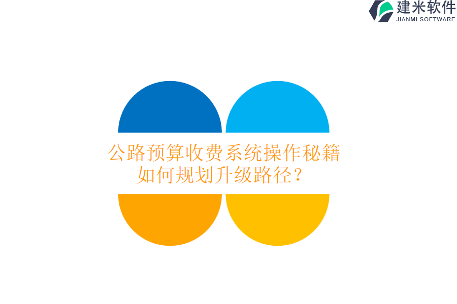 公路预算收费系统操作秘籍，如何规划升级路径？