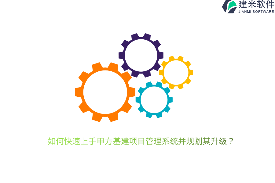 如何快速上手甲方基建项目管理系统并规划其升级？