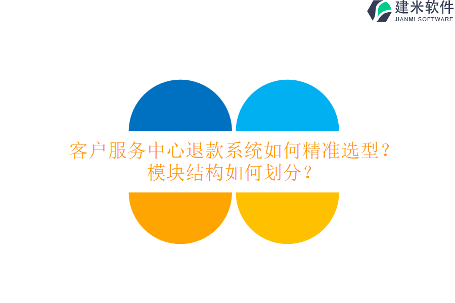 客户服务中心退款系统如何精准选型？模块结构如何划分？