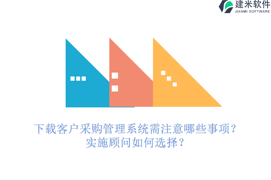 下载客户采购管理系统需注意哪些事项？实施顾问如何选择？