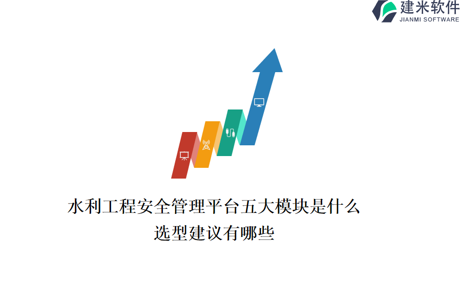 水利工程安全管理平台五大模块是什么？选型建议有哪些？