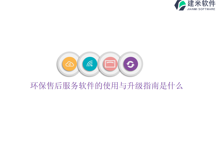 环保售后服务软件的使用与升级指南是什么？