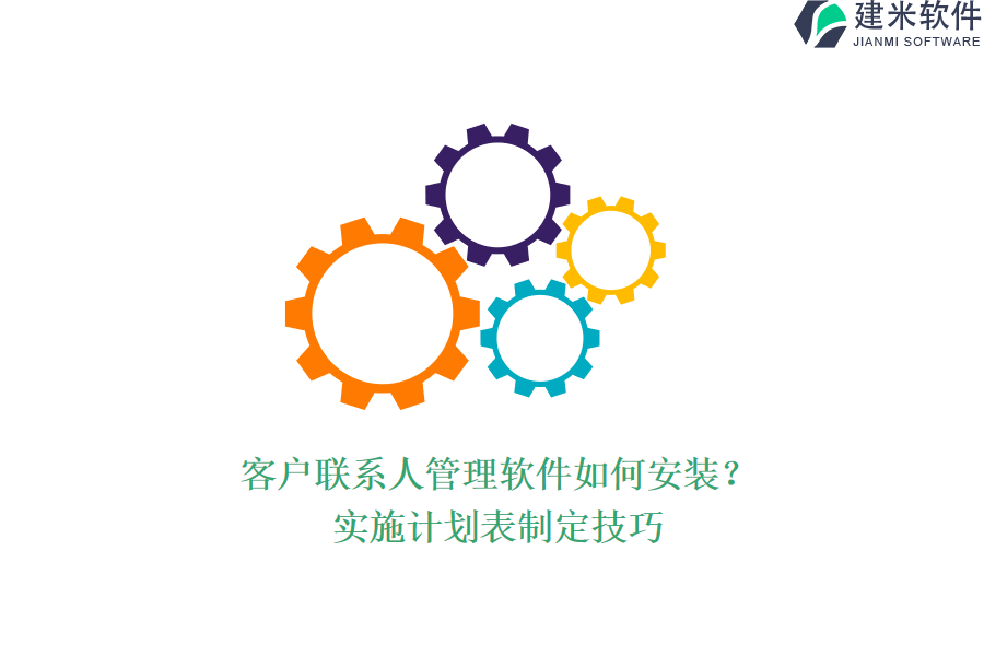 客户联系人管理软件如何安装？实施计划表制定技巧