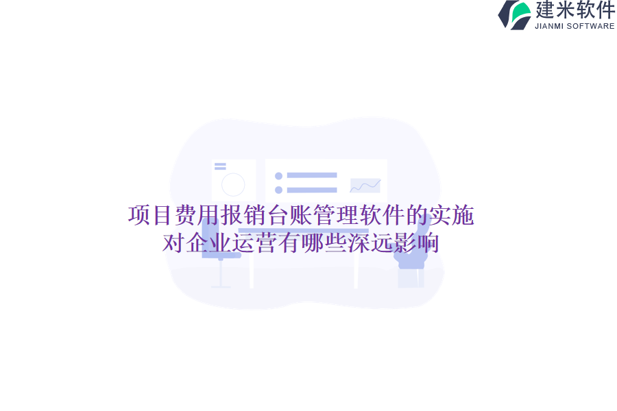 项目费用报销台账管理软件的实施，对企业运营有哪些深远影响？