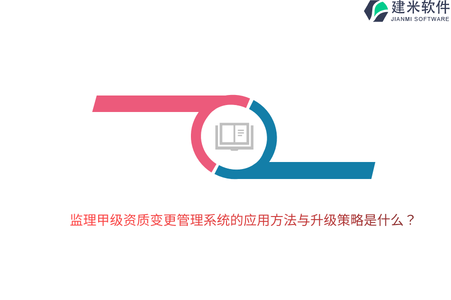 监理甲级资质变更管理系统的应用方法与升级策略是什么？