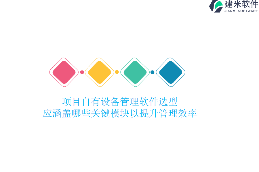 项目自有设备管理软件选型，应涵盖哪些关键模块以提升管理效率？
