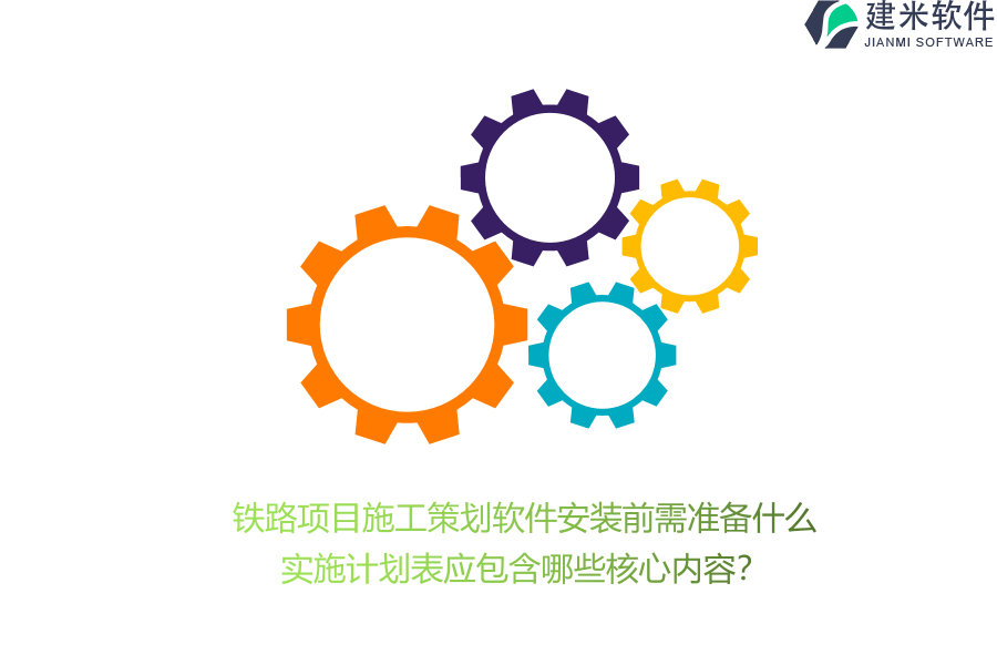 铁路项目施工策划软件安装前需准备什么?实施计划表应包含哪些核心内容?