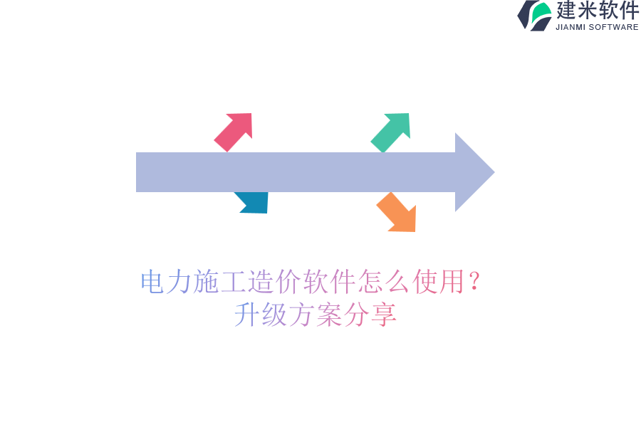 电力施工造价软件怎么使用?升级方案分享