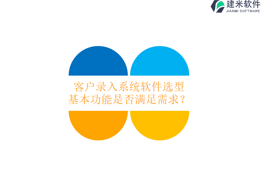客户录入系统软件选型,基本功能是否满足需求?
