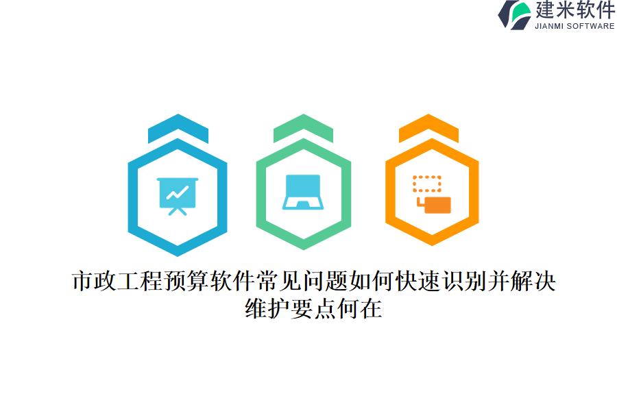 市政工程预算软件常见问题如何快速识别并解决？维护要点何在？