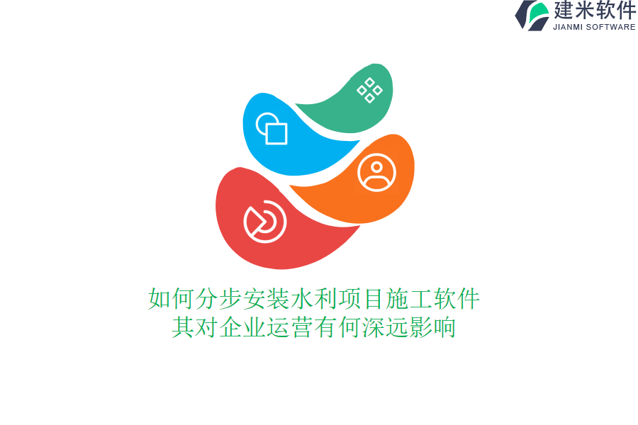 如何分步安装水利项目施工软件？其对企业运营有何深远影响？