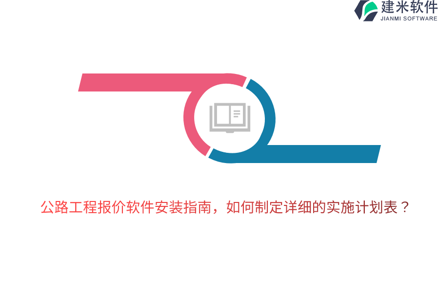 公路工程报价软件安装指南，如何制定详细的实施计划表？ 