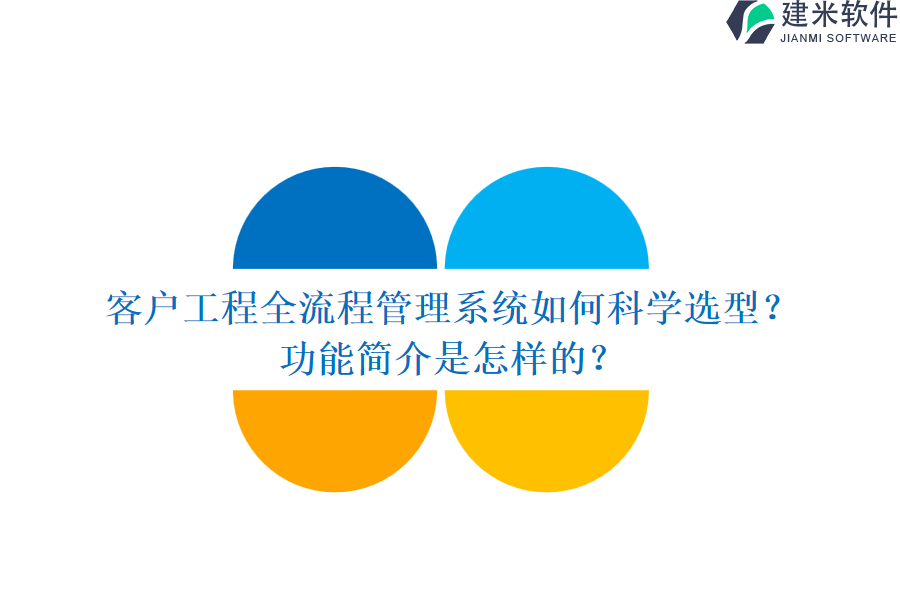 客户工程全流程管理系统如何科学选型？功能简介是怎样的？