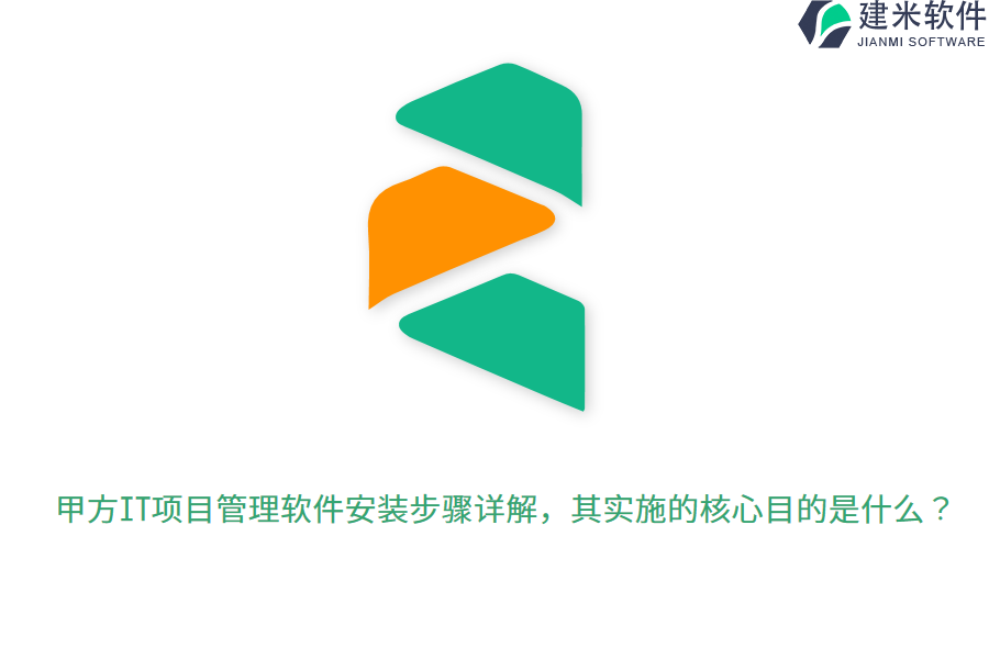 甲方IT项目管理软件安装步骤详解，其实施的核心目的是什么？