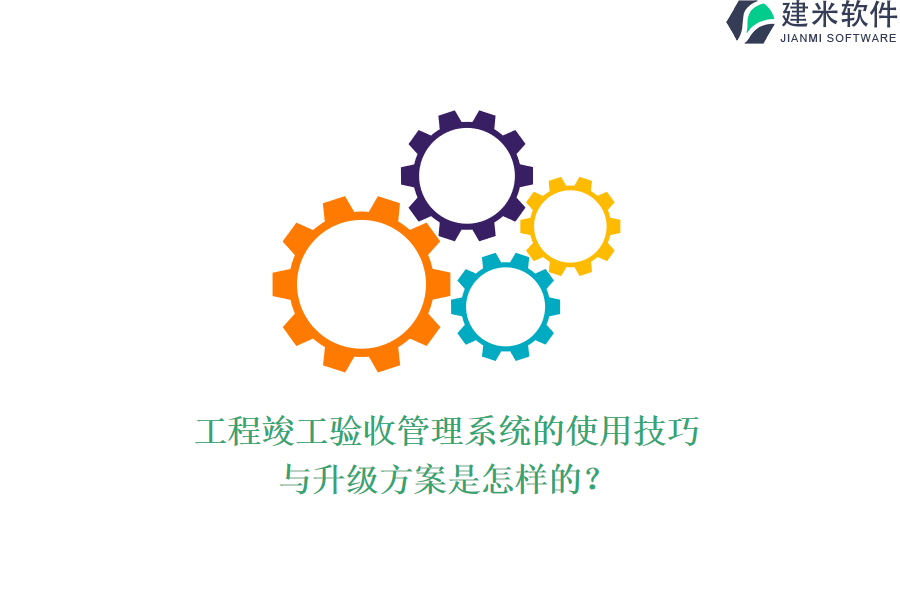工程竣工验收管理系统的使用技巧与升级方案是怎样的？